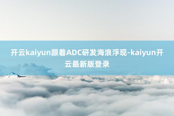 开云kaiyun跟着ADC研发海浪浮现-kaiyun开云最新版登录