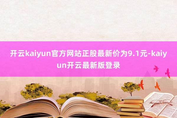 开云kaiyun官方网站正股最新价为9.1元-kaiyun开云最新版登录