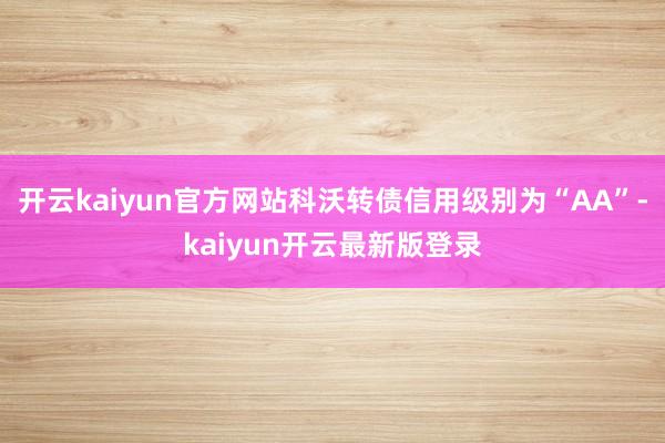 开云kaiyun官方网站科沃转债信用级别为“AA”-kaiyun开云最新版登录