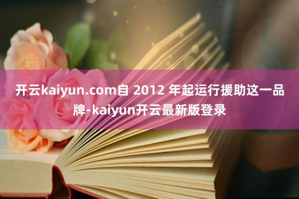 开云kaiyun.com自 2012 年起运行援助这一品牌-kaiyun开云最新版登录